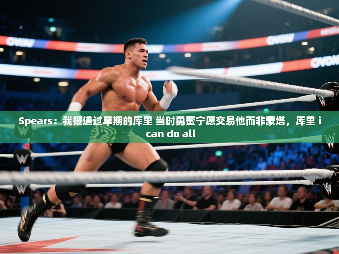 Spears:我报道过早期的库里 当时勇蜜宁愿交易他而非蒙塔,库里 i can do all 第2张