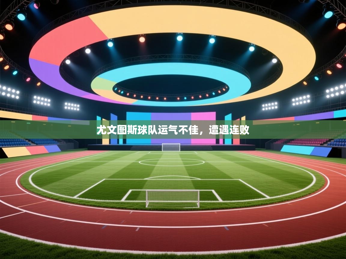 尤文图斯球队运气不佳,遭遇连败 第1张