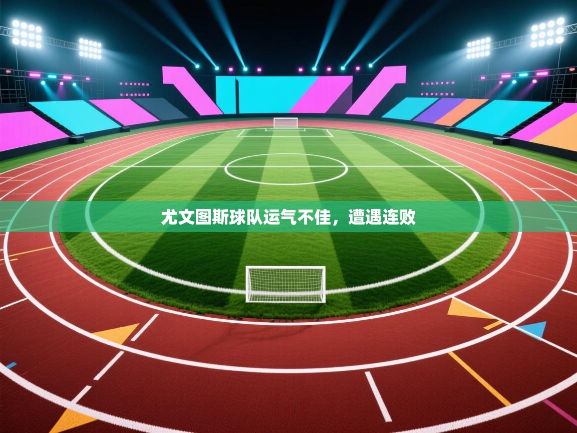 尤文图斯球队运气不佳,遭遇连败 第2张