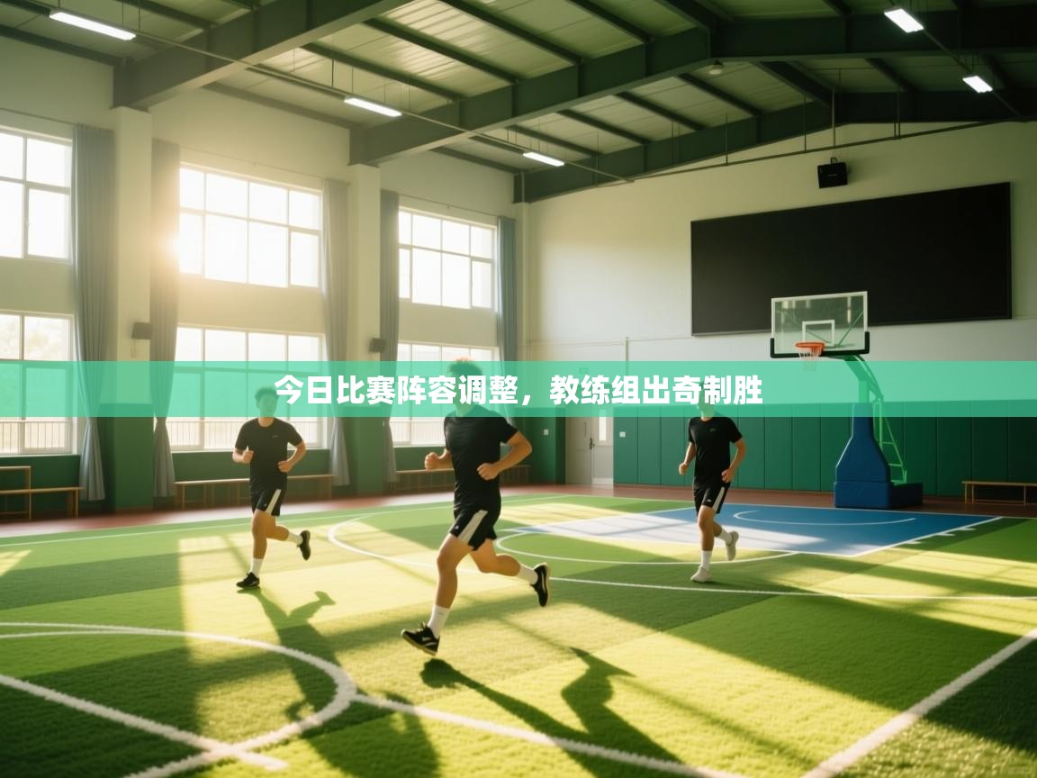 今日比赛阵容调整，教练组出奇制胜  第1张